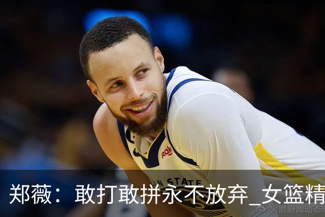 郑薇：敢打敢拼永不放弃 女篮精神一直在传承